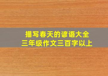 描写春天的谚语大全三年级作文三百字以上