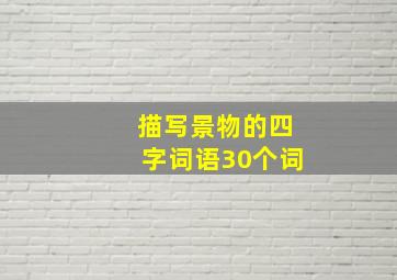 描写景物的四字词语30个词