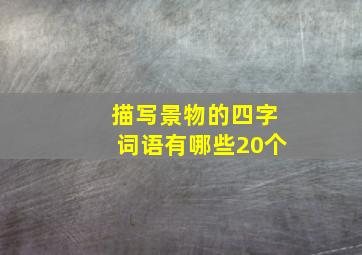 描写景物的四字词语有哪些20个