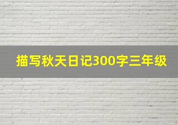 描写秋天日记300字三年级