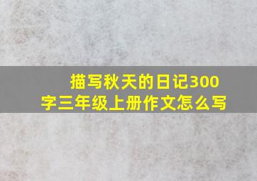 描写秋天的日记300字三年级上册作文怎么写