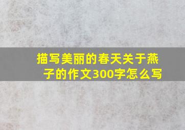 描写美丽的春天关于燕子的作文300字怎么写