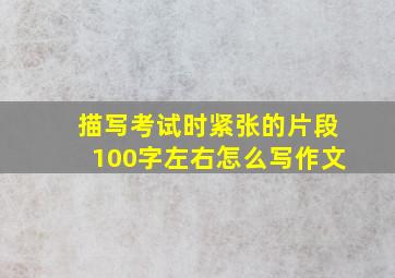 描写考试时紧张的片段100字左右怎么写作文