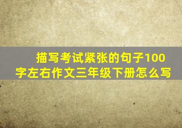 描写考试紧张的句子100字左右作文三年级下册怎么写