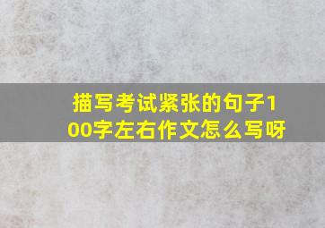 描写考试紧张的句子100字左右作文怎么写呀