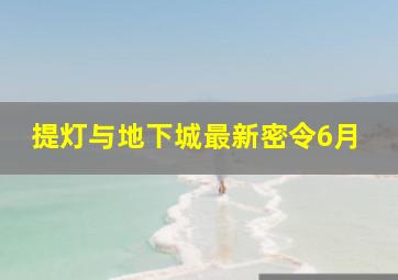 提灯与地下城最新密令6月