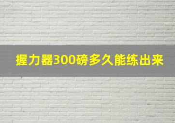 握力器300磅多久能练出来