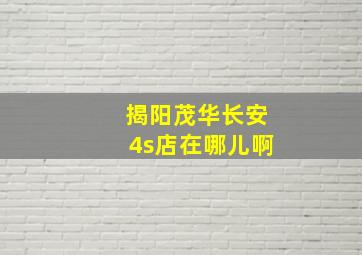 揭阳茂华长安4s店在哪儿啊