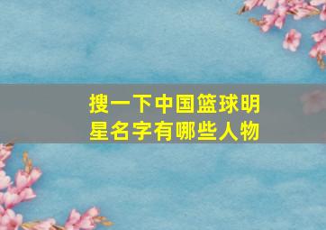 搜一下中国篮球明星名字有哪些人物