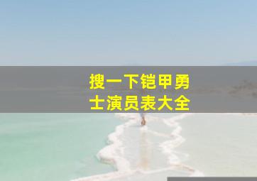 搜一下铠甲勇士演员表大全