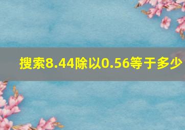 搜索8.44除以0.56等于多少