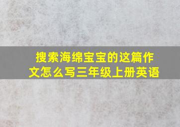 搜索海绵宝宝的这篇作文怎么写三年级上册英语