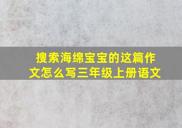 搜索海绵宝宝的这篇作文怎么写三年级上册语文