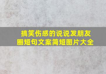 搞笑伤感的说说发朋友圈短句文案简短图片大全