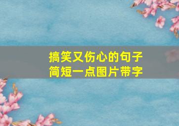 搞笑又伤心的句子简短一点图片带字