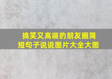 搞笑又高端的朋友圈简短句子说说图片大全大图