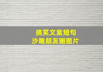 搞笑文案短句沙雕朋友圈图片