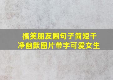 搞笑朋友圈句子简短干净幽默图片带字可爱女生