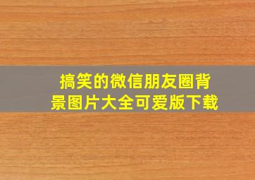 搞笑的微信朋友圈背景图片大全可爱版下载