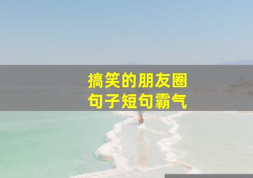 搞笑的朋友圈句子短句霸气