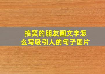 搞笑的朋友圈文字怎么写吸引人的句子图片