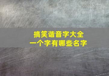 搞笑谐音字大全一个字有哪些名字