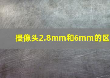 摄像头2.8mm和6mm的区别