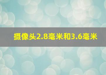 摄像头2.8毫米和3.6毫米