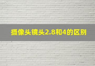 摄像头镜头2.8和4的区别