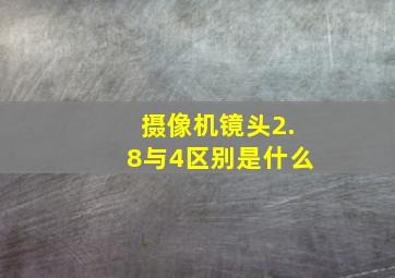 摄像机镜头2.8与4区别是什么