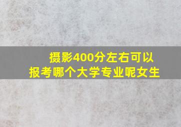 摄影400分左右可以报考哪个大学专业呢女生