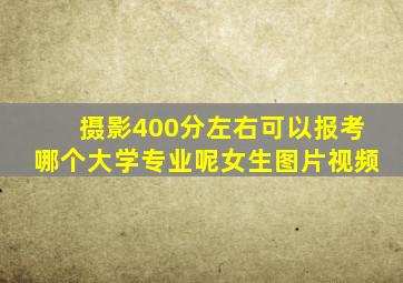 摄影400分左右可以报考哪个大学专业呢女生图片视频