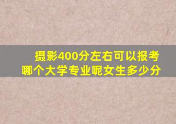 摄影400分左右可以报考哪个大学专业呢女生多少分