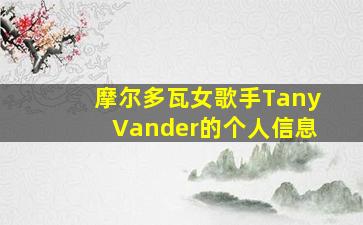 摩尔多瓦女歌手TanyVander的个人信息