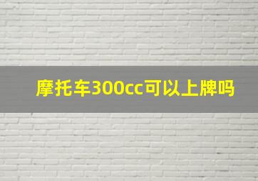 摩托车300cc可以上牌吗