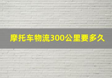 摩托车物流300公里要多久