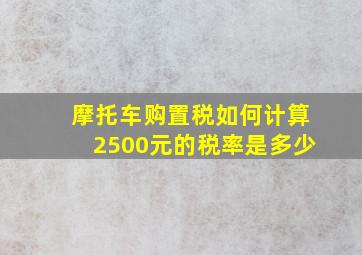 摩托车购置税如何计算2500元的税率是多少