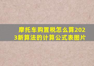 摩托车购置税怎么算2023新算法的计算公式表图片