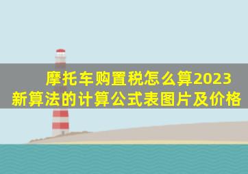 摩托车购置税怎么算2023新算法的计算公式表图片及价格