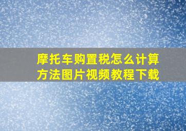 摩托车购置税怎么计算方法图片视频教程下载