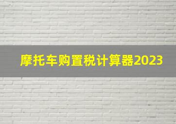 摩托车购置税计算器2023