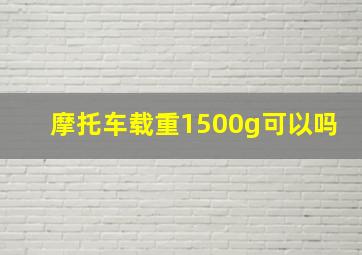 摩托车载重1500g可以吗