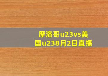 摩洛哥u23vs美国u238月2日直播