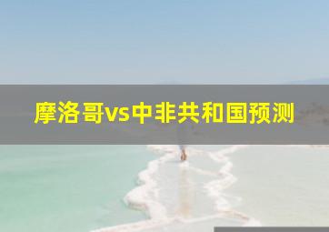 摩洛哥vs中非共和国预测