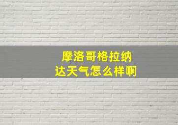 摩洛哥格拉纳达天气怎么样啊