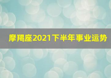 摩羯座2021下半年事业运势