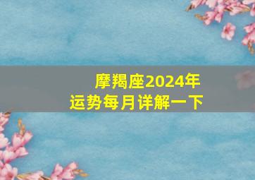 摩羯座2024年运势每月详解一下