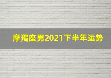 摩羯座男2021下半年运势