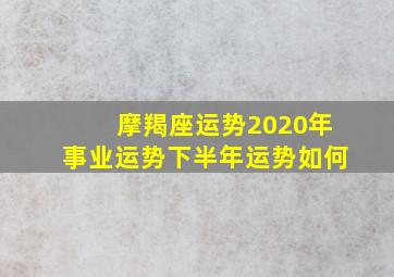 摩羯座运势2020年事业运势下半年运势如何