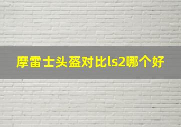 摩雷士头盔对比ls2哪个好